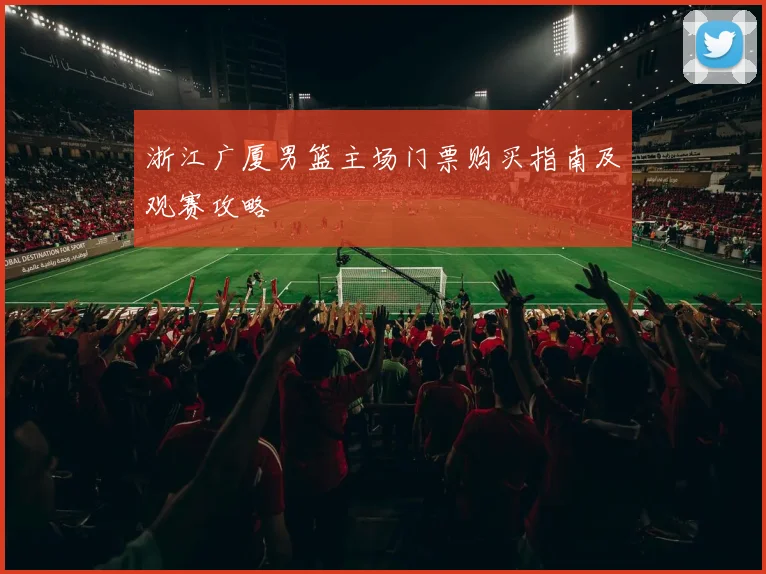浙江广厦男篮主场门票购买指南及观赛攻略