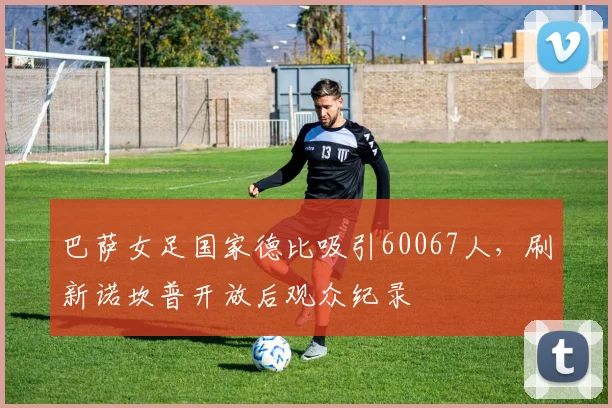 巴萨女足国家德比吸引60067人，刷新诺坎普开放后观众纪录