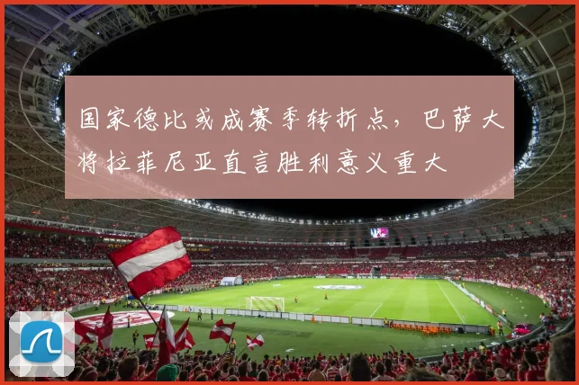 国家德比或成赛季转折点,巴萨大将拉菲尼亚直言胜利意义重大