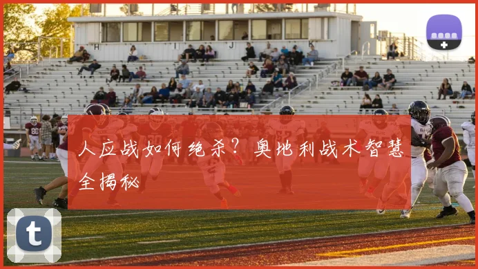 人应战如何绝杀？奥地利战术智慧全揭秘