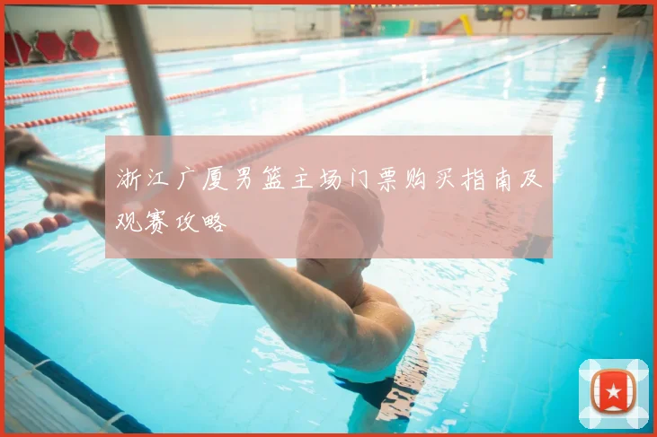 浙江广厦男篮主场门票购买指南及观赛攻略