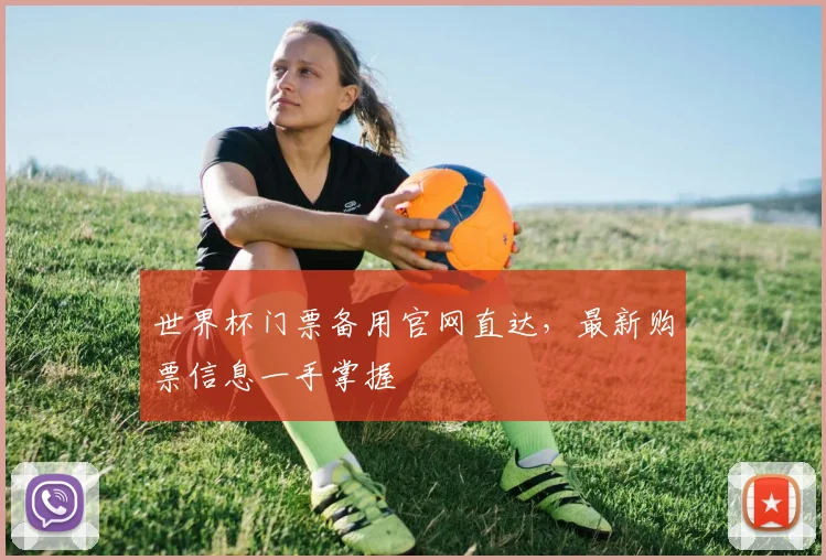 世界杯门票备用官网直达,最新购票信息一手掌握