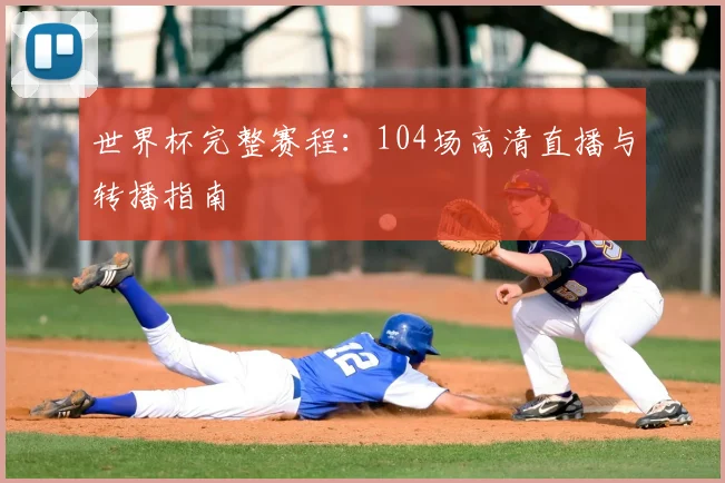 世界杯完整赛程：104场高清直播与转播指南