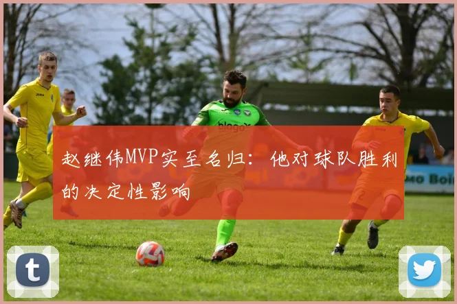赵继伟MVP实至名归：他对球队胜利的决定性影响