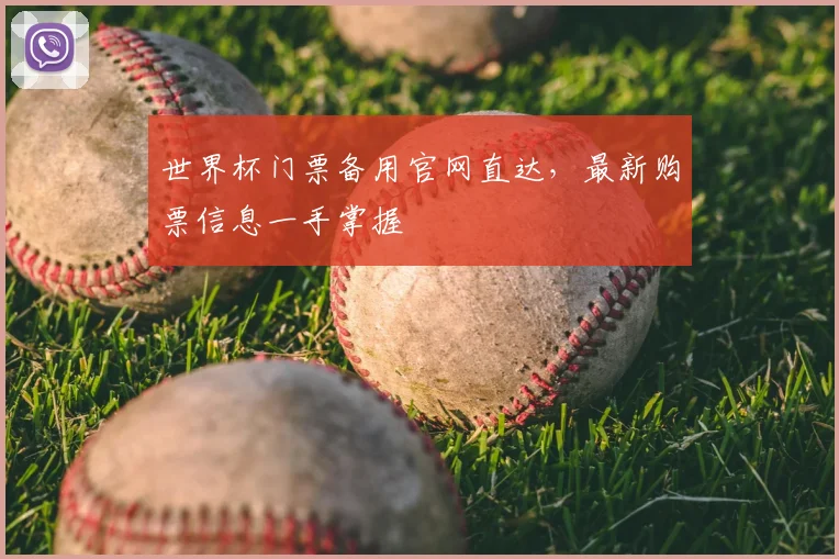 世界杯门票备用官网直达，最新购票信息一手掌握