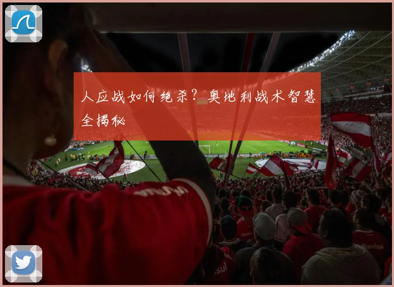 人应战如何绝杀？奥地利战术智慧全揭秘