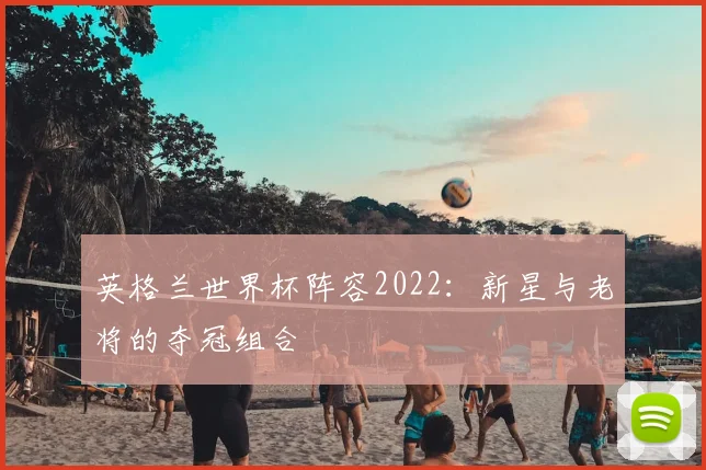 英格兰世界杯阵容2022：新星与老将的夺冠组合