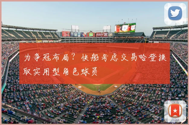 为争冠布局？快船考虑交易哈登换取实用型角色球员