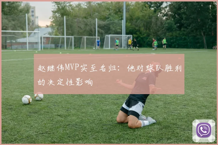 赵继伟MVP实至名归：他对球队胜利的决定性影响