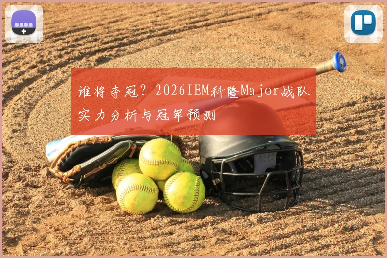 谁将夺冠？2026IEM科隆Major战队实力分析与冠军预测