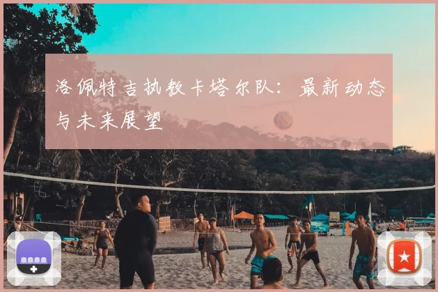 洛佩特吉执教卡塔尔队：最新动态与未来展望