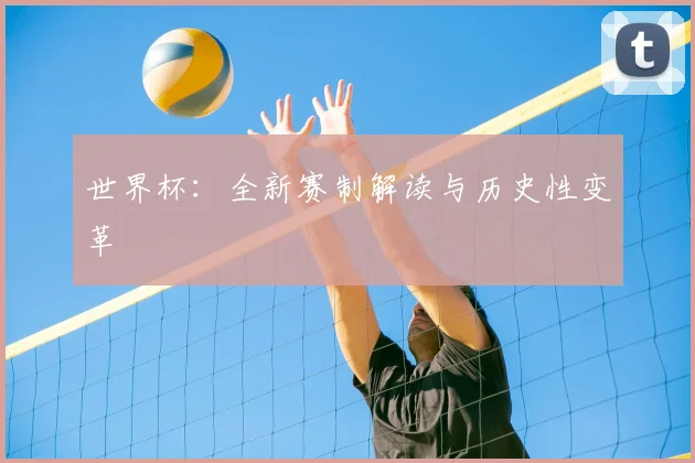 世界杯：全新赛制解读与历史性变革