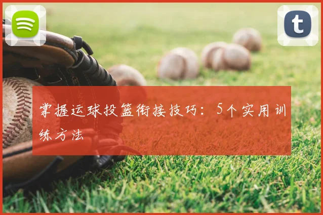 掌握运球投篮衔接技巧：5个实用训练方法